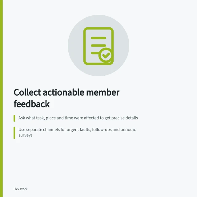 Collect actionable member feedback: Ask what task, place and time were affected to get precise details; Use separate channels for urgent faults, follow-ups and periodic surveys; Acknowledge reports, state next steps and give a realistic update time. Collecting actionable member feedback