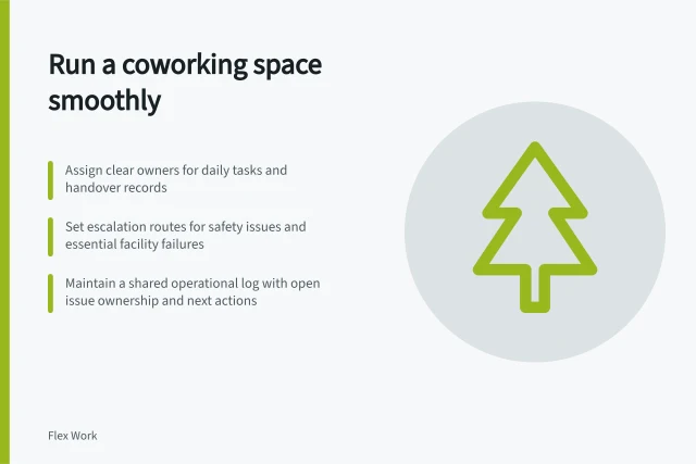 Run a coworking space smoothly: Assign clear owners for daily tasks and handover records; Set escalation routes for safety issues and essential facility failures; Maintain a shared operational log with open issue ownership and next actions. Coworking space operations