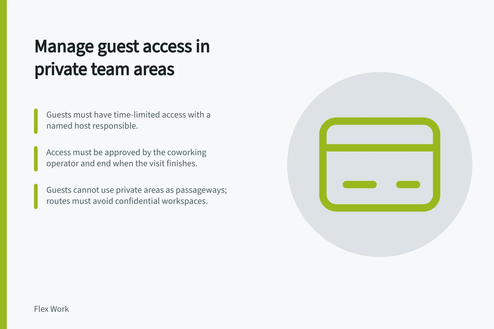 Manage guest access in private team areas: Guests must have time-limited access with a named host responsible.; Access must be approved by the coworking operator and end when the visit finishes.; Guests cannot use private areas as passageways; routes must avoid confidential workspaces.