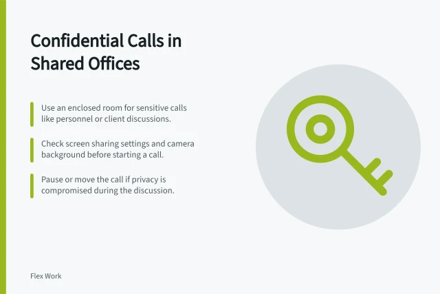 Confidential Calls in Shared Offices: Use an enclosed room for sensitive calls like personnel or client discussions.; Check screen sharing settings and camera background before starting a call.; Pause or move the call if privacy is compromised during the discussion. Handling confidential calls in shared offices: a procedure