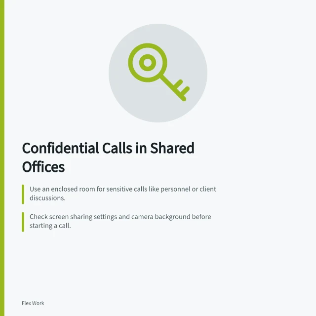 Confidential Calls in Shared Offices: Use an enclosed room for sensitive calls like personnel or client discussions.; Check screen sharing settings and camera background before starting a call.; Pause or move the call if privacy is compromised during the discussion. Handling confidential calls in shared offices: a procedure