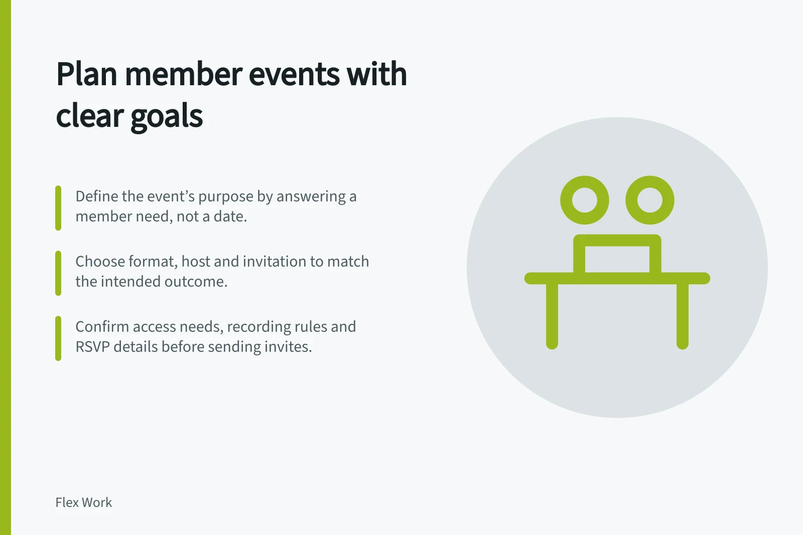 Plan member events with clear goals: Define the event’s purpose by answering a member need, not a date.; Choose format, host and invitation to match the intended outcome.; Confirm access needs, recording rules and RSVP details before sending invites.