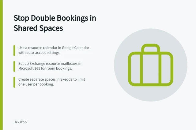 Stop Double Bookings in Shared Spaces: Use a resource calendar in Google Calendar with auto-accept settings.; Set up Exchange resource mailboxes in Microsoft 365 for room bookings.; Create separate spaces in Skedda to limit one user per booking. Preventing Double Bookings in Shared Spaces: Practical Steps