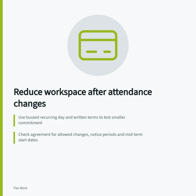 Reduce workspace after attendance changes: Use busiest recurring day and written terms to test smaller commitment; Check agreement for allowed changes, notice periods and mid-term start dates; Confirm fees continue, extra use costs and reversal conditions. Reducing workspace commitments after attendance changes