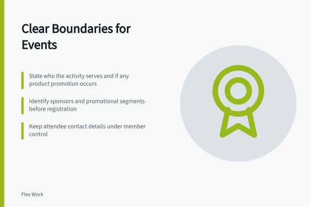 Clear Boundaries for Events: State who the activity serves and if any product promotion occurs; Identify sponsors and promotional segments before registration; Keep attendee contact details under member control. Separating commercial promotion from community activity
