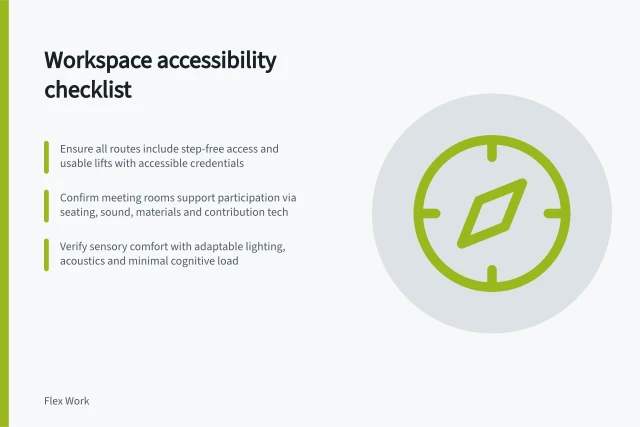 Workspace accessibility checklist: Ensure all routes include step-free access and usable lifts with accessible credentials; Confirm meeting rooms support participation via seating, sound, materials and contribution tech; Verify sensory comfort with adaptable lighting, acoustics and minimal cognitive load. Workspace accessibility